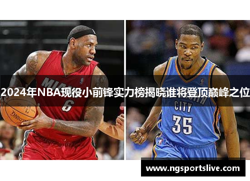 2024年NBA现役小前锋实力榜揭晓谁将登顶巅峰之位