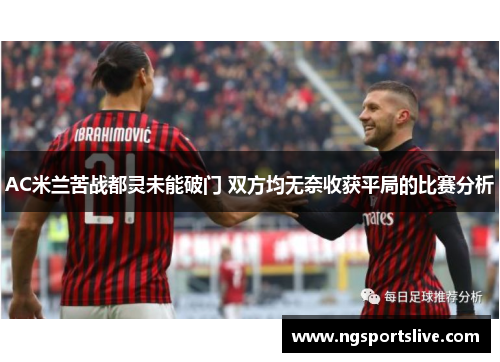 AC米兰苦战都灵未能破门 双方均无奈收获平局的比赛分析