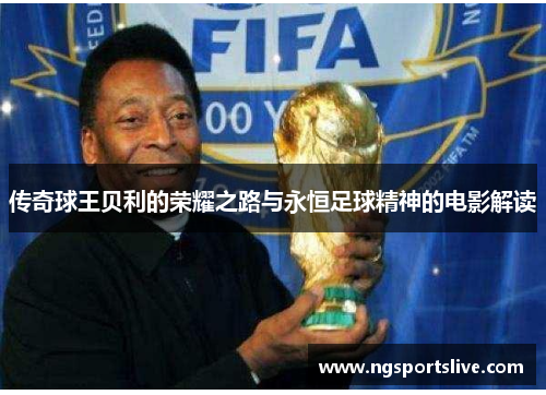 传奇球王贝利的荣耀之路与永恒足球精神的电影解读
