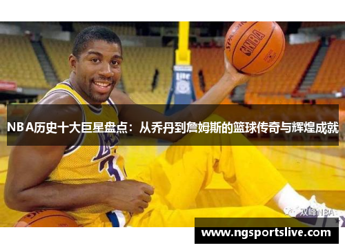 NBA历史十大巨星盘点：从乔丹到詹姆斯的篮球传奇与辉煌成就