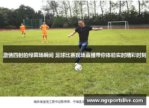 激情四射的绿茵场瞬间 足球比赛现场直播带你体验实时精彩时刻