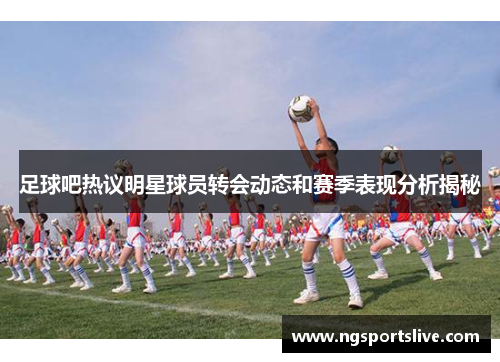 足球吧热议明星球员转会动态和赛季表现分析揭秘