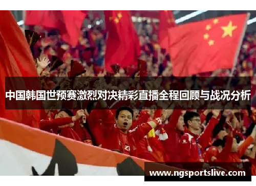 中国韩国世预赛激烈对决精彩直播全程回顾与战况分析