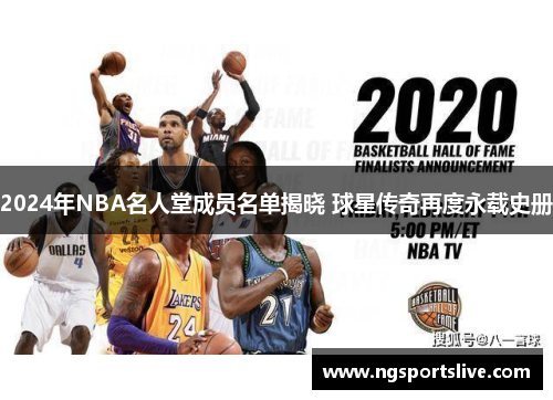 2024年NBA名人堂成员名单揭晓 球星传奇再度永载史册