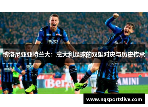 博洛尼亚亚特兰大：意大利足球的双雄对决与历史传承