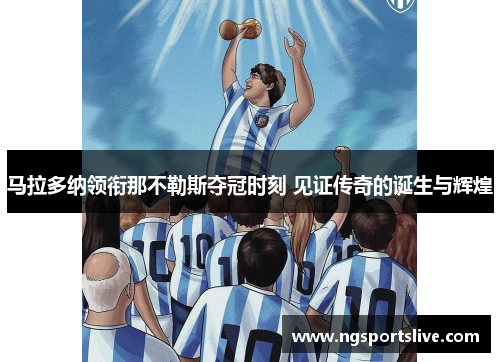 马拉多纳领衔那不勒斯夺冠时刻 见证传奇的诞生与辉煌