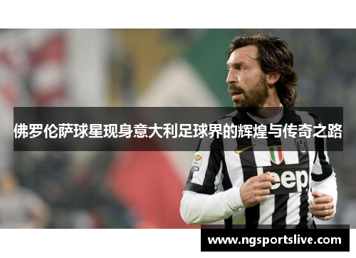 佛罗伦萨球星现身意大利足球界的辉煌与传奇之路