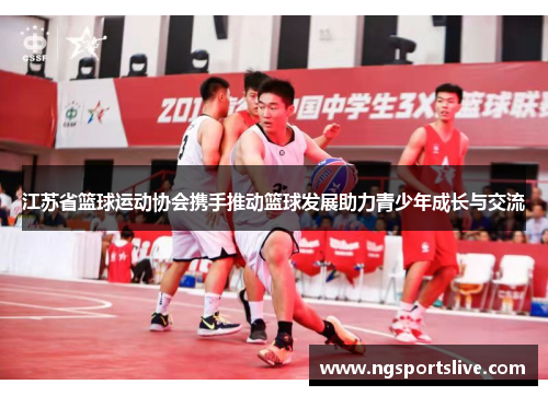 江苏省篮球运动协会携手推动篮球发展助力青少年成长与交流