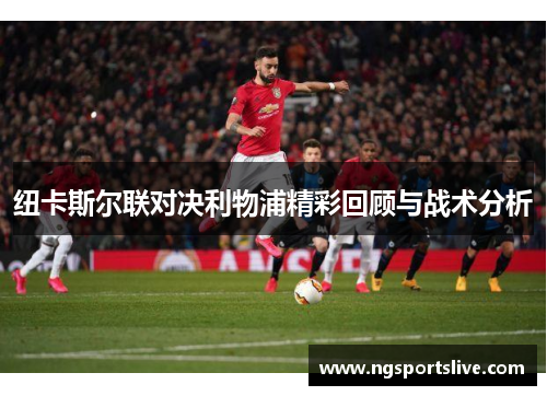 纽卡斯尔联对决利物浦精彩回顾与战术分析