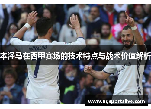 本泽马在西甲赛场的技术特点与战术价值解析