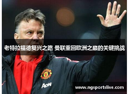 老特拉福德复兴之路 曼联重回欧洲之巅的关键挑战