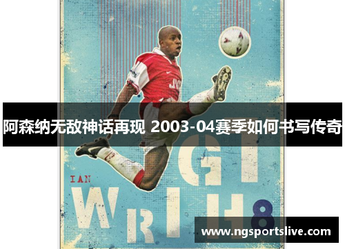 阿森纳无敌神话再现 2003-04赛季如何书写传奇