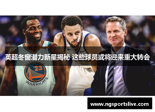 英超冬窗潜力新星揭秘 这些球员或将迎来重大转会
