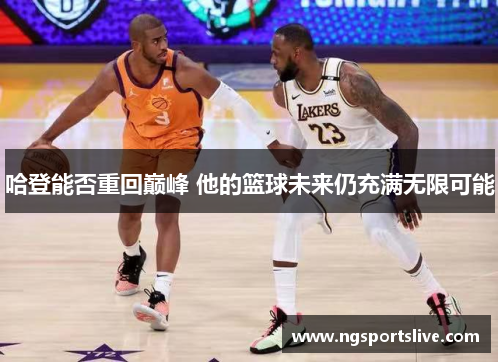 哈登能否重回巅峰 他的篮球未来仍充满无限可能
