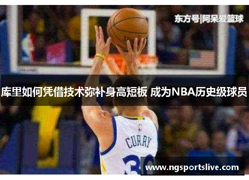 库里如何凭借技术弥补身高短板 成为NBA历史级球员
