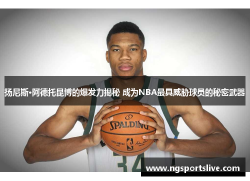 扬尼斯·阿德托昆博的爆发力揭秘 成为NBA最具威胁球员的秘密武器