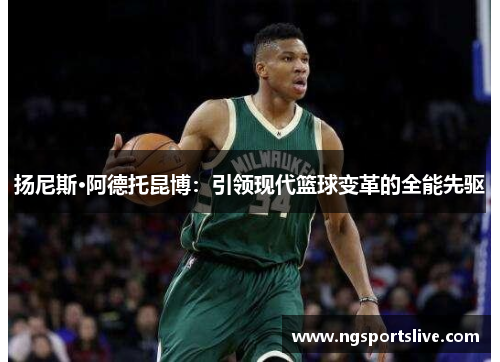 扬尼斯·阿德托昆博：引领现代篮球变革的全能先驱