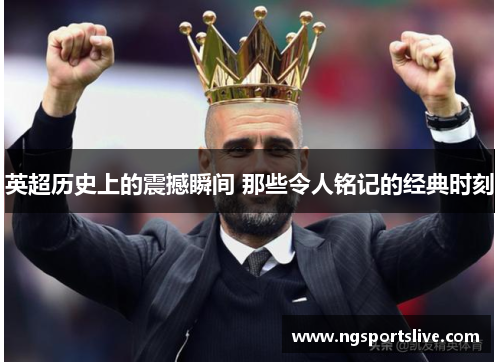 英超历史上的震撼瞬间 那些令人铭记的经典时刻