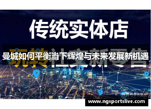 曼城如何平衡当下辉煌与未来发展新机遇