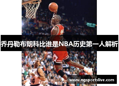 乔丹勒布朗科比谁是NBA历史第一人解析