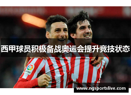西甲球员积极备战奥运会提升竞技状态