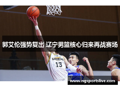 郭艾伦强势复出 辽宁男篮核心归来再战赛场