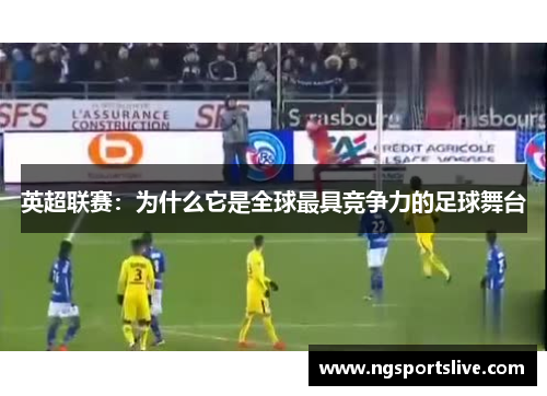 英超联赛：为什么它是全球最具竞争力的足球舞台