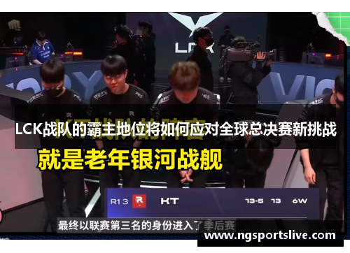 LCK战队的霸主地位将如何应对全球总决赛新挑战