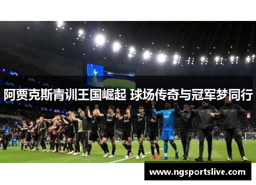 阿贾克斯青训王国崛起 球场传奇与冠军梦同行