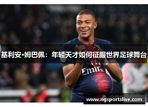 基利安·姆巴佩：年轻天才如何征服世界足球舞台