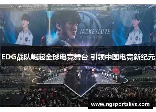 EDG战队崛起全球电竞舞台 引领中国电竞新纪元
