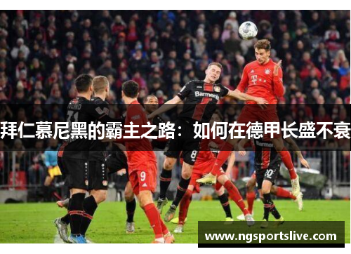 拜仁慕尼黑的霸主之路：如何在德甲长盛不衰