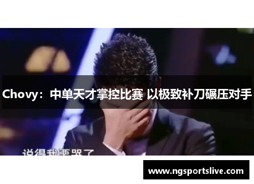 Chovy：中单天才掌控比赛 以极致补刀碾压对手