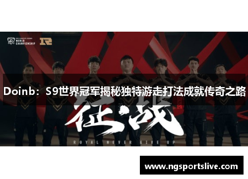 Doinb：S9世界冠军揭秘独特游走打法成就传奇之路