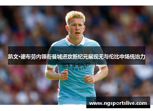 凯文·德布劳内领衔曼城进攻新纪元展现无与伦比中场统治力