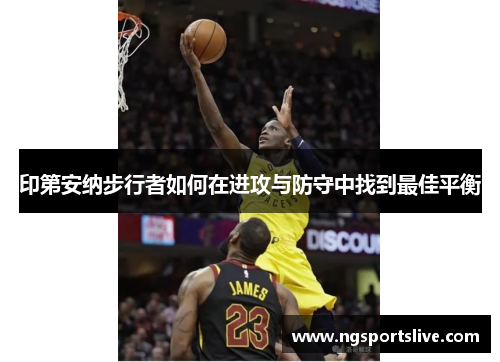 印第安纳步行者如何在进攻与防守中找到最佳平衡