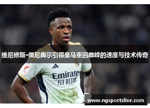 维尼修斯·儒尼奥尔引领皇马重回巅峰的速度与技术传奇