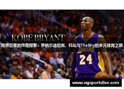 跨界巨星的传奇探索：罗纳尔迪尼奥、科比与TheShy的多元体育之旅