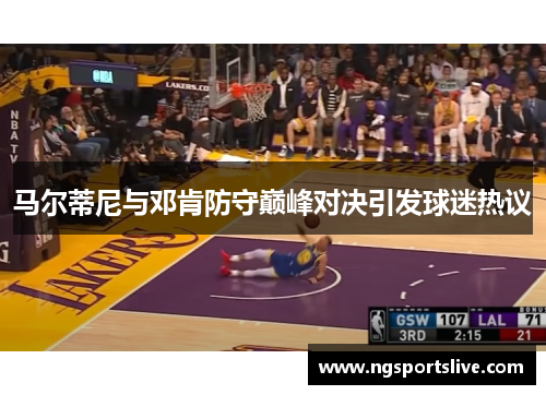 马尔蒂尼与邓肯防守巅峰对决引发球迷热议