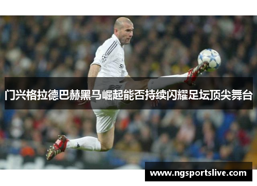 门兴格拉德巴赫黑马崛起能否持续闪耀足坛顶尖舞台