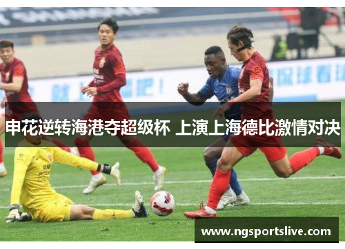 申花逆转海港夺超级杯 上演上海德比激情对决