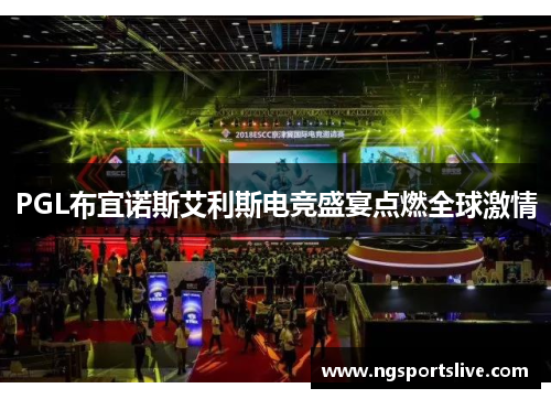PGL布宜诺斯艾利斯电竞盛宴点燃全球激情