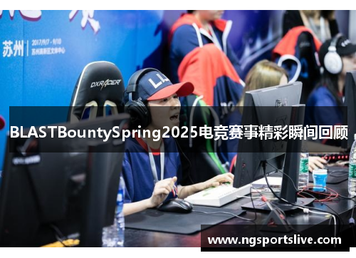BLASTBountySpring2025电竞赛事精彩瞬间回顾