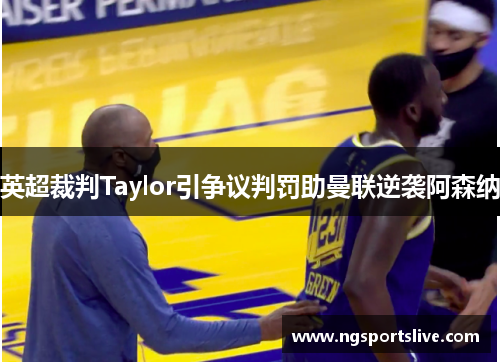 英超裁判Taylor引争议判罚助曼联逆袭阿森纳