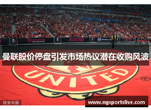 曼联股价停盘引发市场热议潜在收购风波
