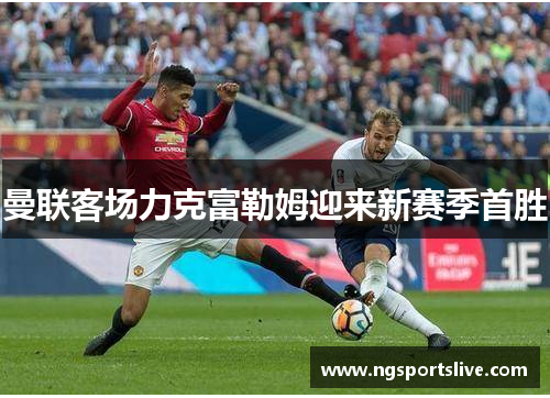 曼联客场力克富勒姆迎来新赛季首胜