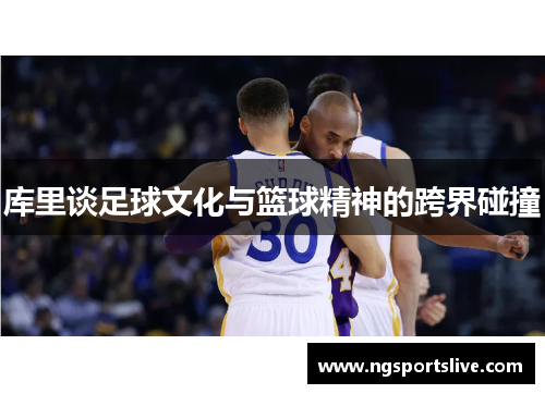 库里谈足球文化与篮球精神的跨界碰撞