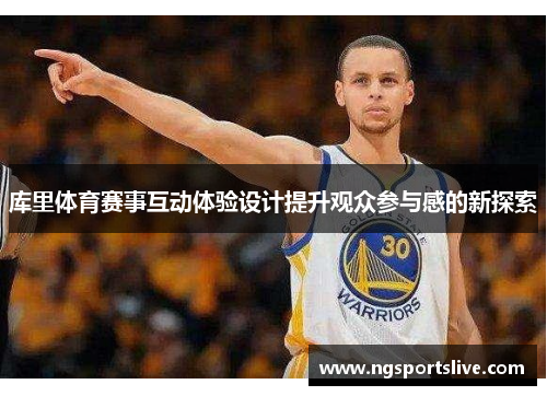 库里体育赛事互动体验设计提升观众参与感的新探索