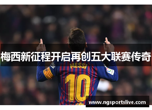 梅西新征程开启再创五大联赛传奇