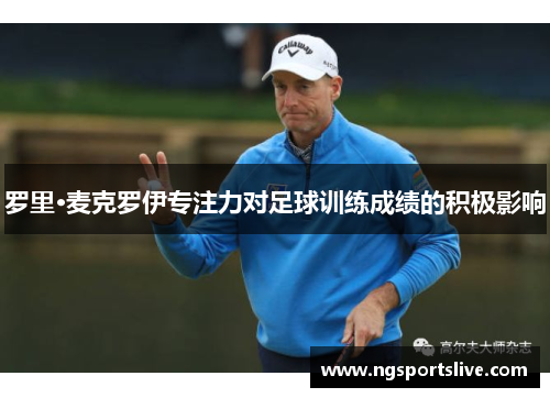 罗里·麦克罗伊专注力对足球训练成绩的积极影响